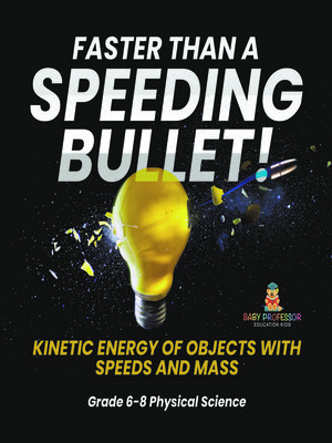 cover image of Faster than a Speeding Bullet! Kinetic Energy of Objects with Speeds and Mass | Grade 6-8 Physical Science